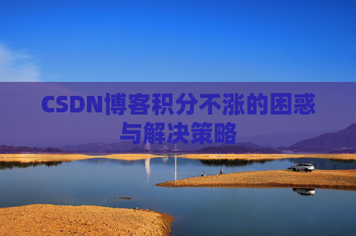 CSDN博客积分不涨的困惑与解决策略