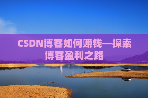 CSDN博客如何赚钱—探索博客盈利之路